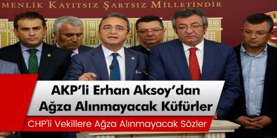 AKP'li Erhan Aksoy'dan CHP'li Vekillere Ağza Alınmayacak Küfür!