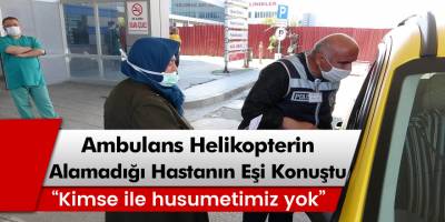 Ambulans Helikopterin Alamadığı Hastanın Eşi Fadime Yeniçerioğlu Konuştu!