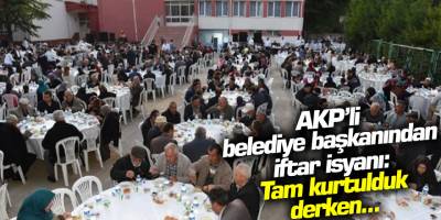 Tam kurtulduk derken.. AKP'li belediye başkanından iftar isyanı