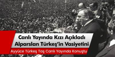 Alparslan Türkeş'in kızı Ayyüce Türkeş Taş babasının vasiyetini açıkladı