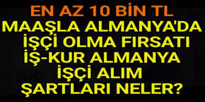 En az 10 bin TL maaşla Almanya'da işçi olma fırsatı! İŞKUR Almanya işçi alım şartları neler? .