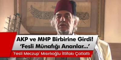 AKP ve MHP Birbirine Girdi! 'Fesli Meczup' Mısırlıoğlu İttifakı Çatlattı