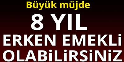 Müjde 8 Yıl Erken Emekli Olacaksınız! İşte Ayrıntılar
