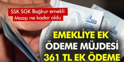 Emekliye ek ödeme müjdesi! 361 TL ek ödeme? SSK SGK Bağkur emekli maaşı ne kadar oldu?