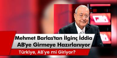 Mehmet Barlas'tan ilginç iddia: Türkiye, AB üyeliğine hazırlanıyor!