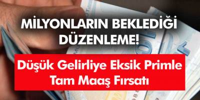 Milyonların Beklediği Düzenleme! Düşük Gelirliye Eksik Primle Tam Maaş