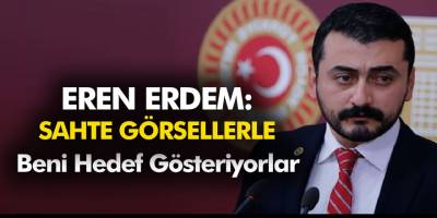 CHP eski milletvekili Eren Erdem "Sahte görsellerle beni hedef gösteriyorlar"