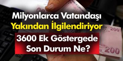Milyonlarca Vatandaşı Yakından İlgilendiriyor! 3600 Ek Göstergede Son Durum Ne?
