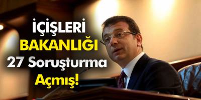 İçişleri Bakanlığı'ndan, Ekrem İmamoğlu'na 27 Soruşturma!