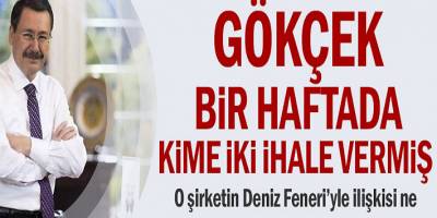 Gökçek bir haftada kime iki ihale verdi? O şirketin Deniz Feneri ile ilişkisi nedir?