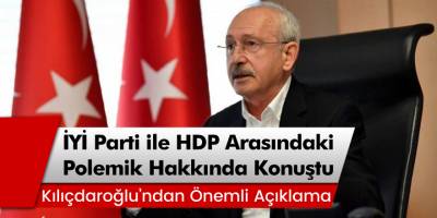 CHP lideri Kemal Kılıçdaroğlu, İYİ Parti ile HDP arasındaki polemik hakkında konuştu!