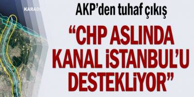 AKP'den tuhaf çıkış... "CHP aslında Kanal İstanbul'u destekliyor"