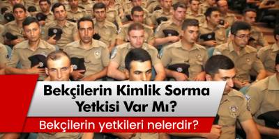 Bekçilerin kimlik sorma yetkisi var mı? Bekçilerin yetkileri nelerdir?