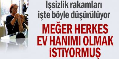 İşsizlik rakamları işte böyle düşürülüyor! Herkes ev hanımı olmak istiyormuş...