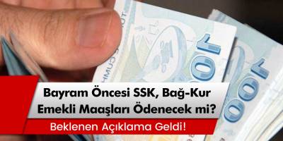 Bayram Öncesi SSK, Bağ-Kur Emekli Maaşları Ödenecek mi? Emekli Maaşları Ne Zaman Yatacak?
