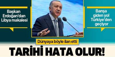 Son dakika: Başkan Erdoğan'dan Libya makalesi: 'Tarihi bir hata olacaktır'