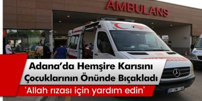 Boşanma aşamasındaki hemşire karısını çocuklarının gözü önünde bıçakladı