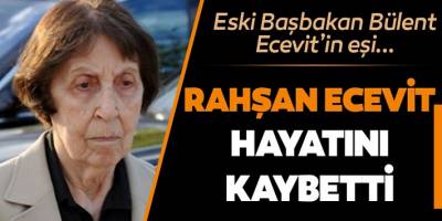 Son dakika… Rahşan Ecevit hayatını kaybetti!