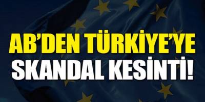 AB’den Türkiye’ye skandal kesinti