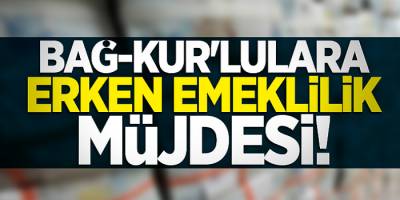 Bağ-Kur'lulara erken emeklilik müjdesi!