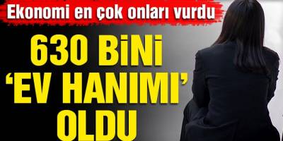 Ekonomi En Çok Kadınları Vurdu! 630 Bin Kadın İş Aramaktan Vazgeçti