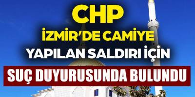 CHP İzmir'de camiye saldırı hakkında Cumhuriyet Savcılığına suç duyurusunda bulundu!