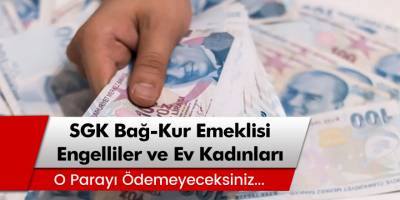 Milyonlara büyük müjde! SGK Bağkur emeklisi, ev kadınları, işsizler o parayı ödemeyecek!