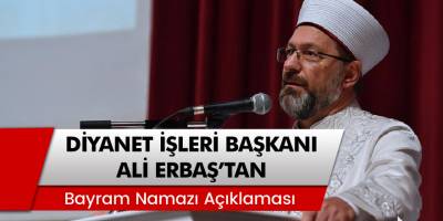 Diyanet İşleri Başkanı Ali Erbaş: Bayram namazında camiler açık olacak mı?