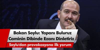 Bakan Süleyman Soylu: 'Yapanı buluruz, caminin dibinde ezanı dinletiriz'