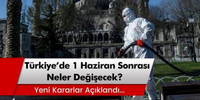 Türkiye'de 1 Haziran sonrası neler değişecek? İşte yeni kararlar