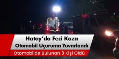 Hatay'ın Dörtyol ilçesinde otomobil uçuruma yuvarlandı 3 ölü, 4 yaralı