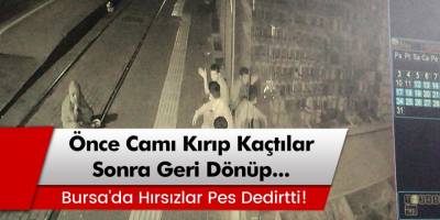 Bursa’da hırsızlar pes dedirtti! Önce camı kırıp kaçtılar sonra geri dönüp...