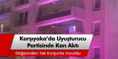 Karşıyaka'da uyuşturucu partisinde bir kişi tabanca ile göğsünden vuruldu