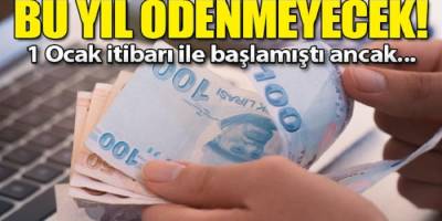 Bu yıl ödenmeyecek 1 ocakta başlamıştı ancak!