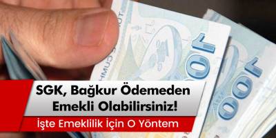Milyonlara Müjde! SGK, Bağkur Ödemeden Erken Emekli Olabilirsiniz!