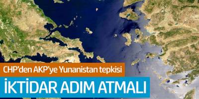 CHP'den AKP'ye Yunanistan Tepkisi! İktidar Adım Atmalı