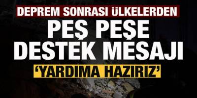 Depremin ardından ülkelerden peş peşe mesajlar: Yardıma hazırız