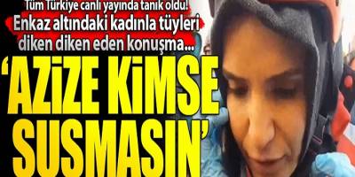 Ekipler enkaz altındaki Azize ile telefon bağlantısı kurdu!