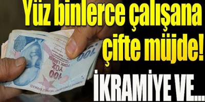 Yüz binlerce çalışana ikramiye!