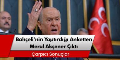 MHP Lideri Devlet Bahçeli'nin Yaptırdığı Anketten Meral Akşener Çıktı