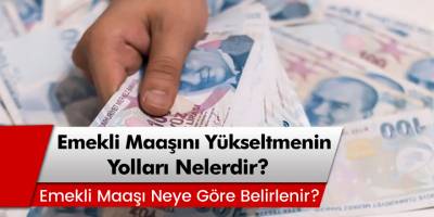 Emekli Maaşını Yükseltmenin Yolları Nelerdir? Emekli Maaşı Neye Göre Belirlenir?