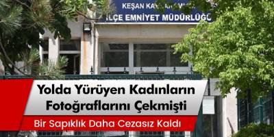 Keşan'da Yolda Yürüyen Kadınların Fotoğraflarını Çekmişti! 'Bir Sapıklık Daha Cezası Kaldı'