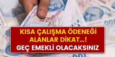 Kısa çalışma ödeneği alanlar dikkat! Geç emekli olacaksınız