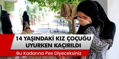 Bu Kadarına Pes Diyeceksiniz... Adana'da 14 Yaşındaki Kız Çocuğu Uyurken Kaçırıldı