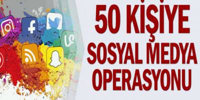 Provokatif paylaşım yaptığı iddia edilen 50 kişiye sosyal medya operasyonu