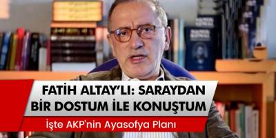 Fatih Altaylı: 'Saray'dan bir dostum ile konuştum' İşte AKP'nin Ayasofya planı