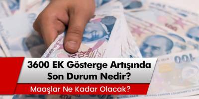 3600 Ek Gösterge Artışında Son Durum Nedir? Maaşlar Ne Kadar Olacak? Memurlarda Nasıl Bir Artış Olacak?