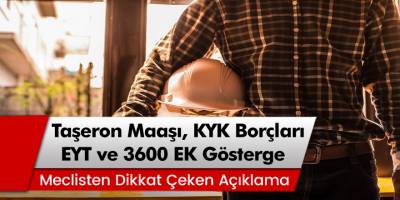 Mecliste Dikkat Çeken Açıklama! Taşeron İşçilerin Maaş Zammı, KYK Borçları, EYT ve 3600 Ek Gösterge Açıklaması Geldi…