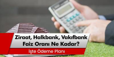 Ziraat Bankası, Halkbank ve Vakıfbank Konut Kredisi Faiz Oranı Ne Kadar?