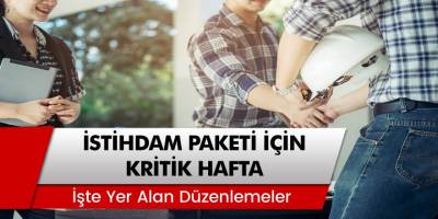 İstihdam Paketi İçin Kritik Viraj: İşte Pakette Yer Alan Düzenlemeler